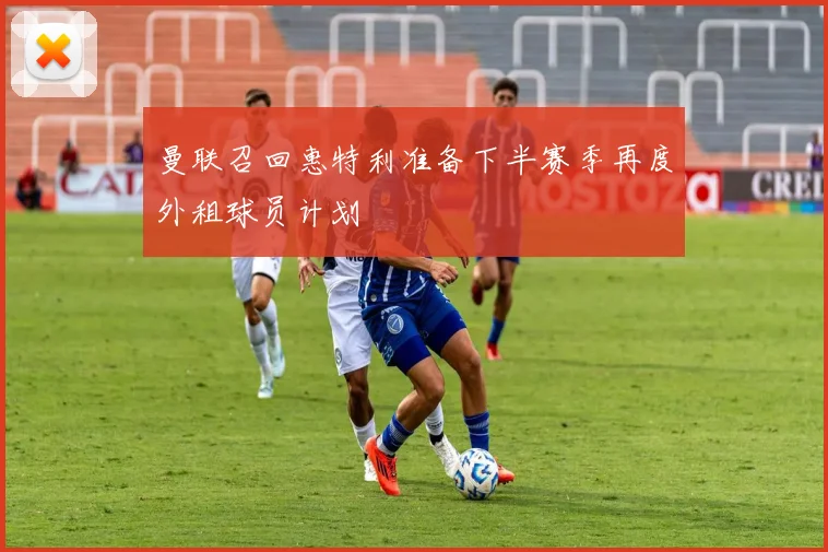 曼联召回惠特利准备下半赛季再度外租球员计划