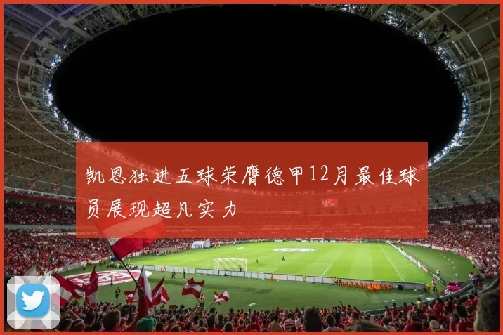 凯恩独进五球荣膺德甲12月最佳球员展现超凡实力