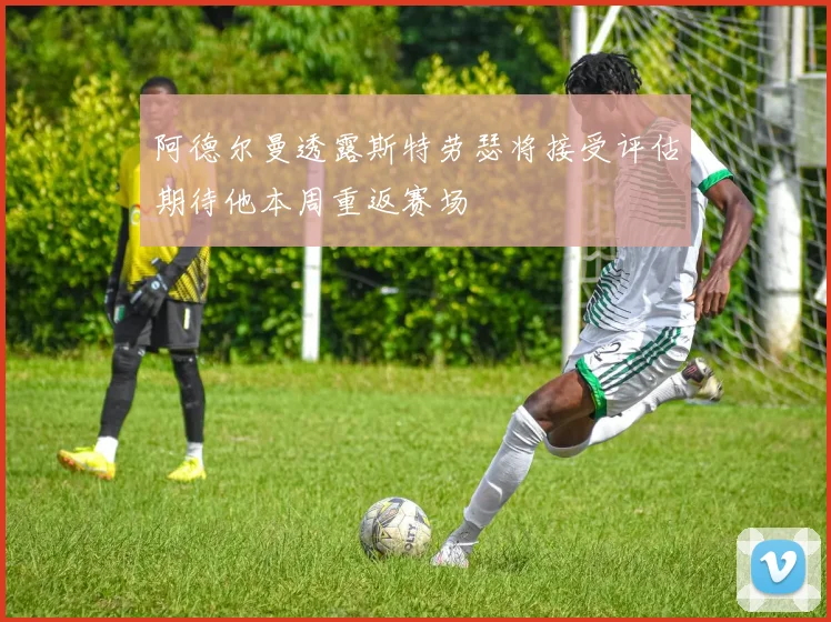 阿德尔曼透露斯特劳瑟将接受评估期待他本周重返赛场