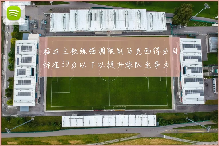 猛龙主教练强调限制马克西得分目标在39分以下以提升球队竞争力