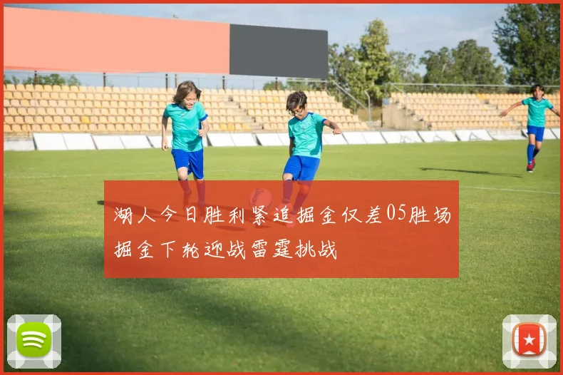 湖人今日胜利紧追掘金仅差05胜场掘金下轮迎战雷霆挑战