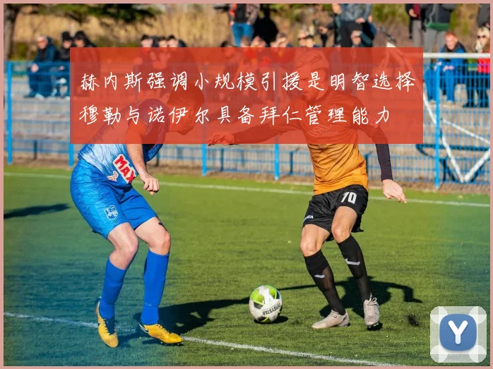 赫内斯强调小规模引援是明智选择穆勒与诺伊尔具备拜仁管理能力