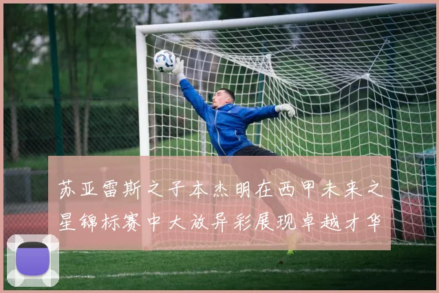 苏亚雷斯之子本杰明在西甲未来之星锦标赛中大放异彩展现卓越才华
