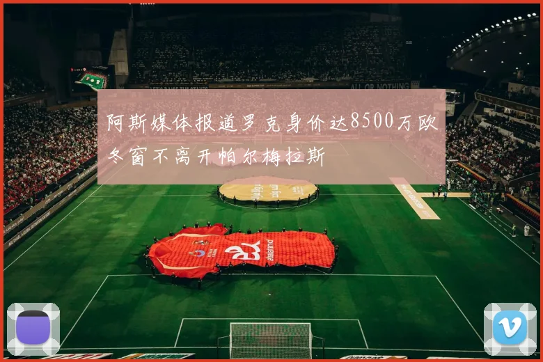 阿斯媒体报道罗克身价达8500万欧冬窗不离开帕尔梅拉斯