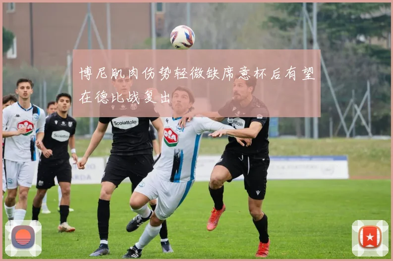 博尼肌肉伤势轻微缺席意杯后有望在德比战复出