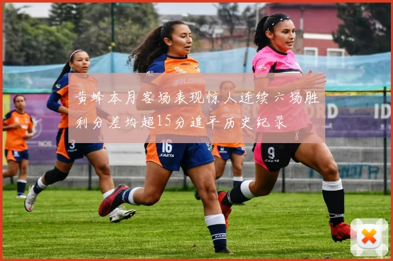 黄蜂本月客场表现惊人连续六场胜利分差均超15分追平历史纪录