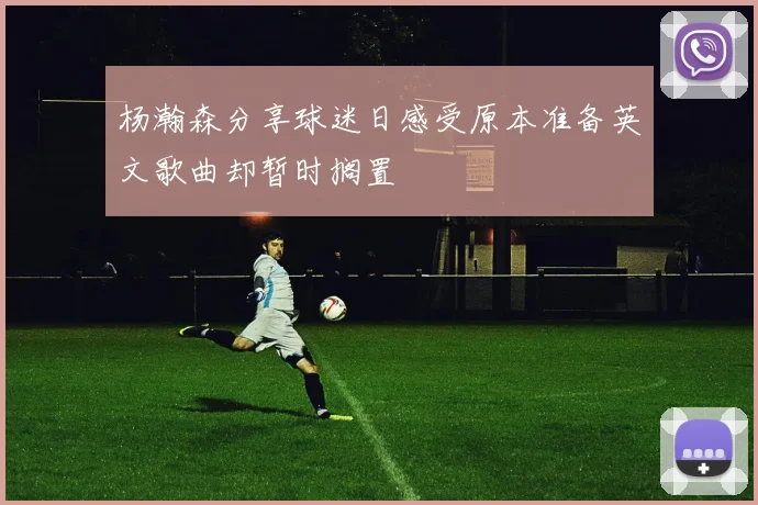 杨瀚森分享球迷日感受原本准备英文歌曲却暂时搁置