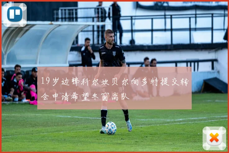 19岁边锋科尔坎贝尔向多特提交转会申请希望冬窗离队