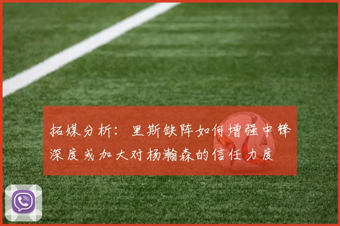拓媒分析：里斯缺阵如何增强中锋深度或加大对杨瀚森的信任力度