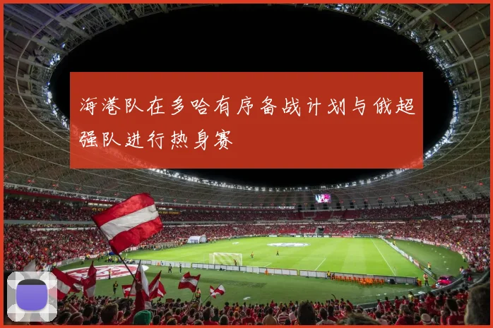 海港队在多哈有序备战计划与俄超强队进行热身赛