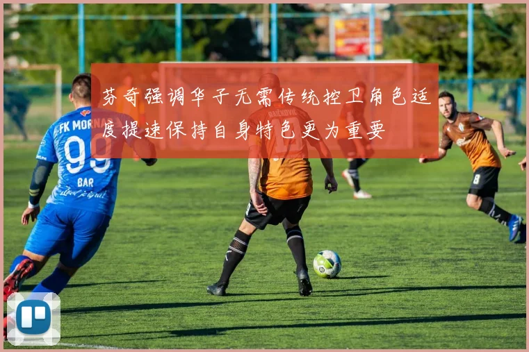 芬奇强调华子无需传统控卫角色适度提速保持自身特色更为重要