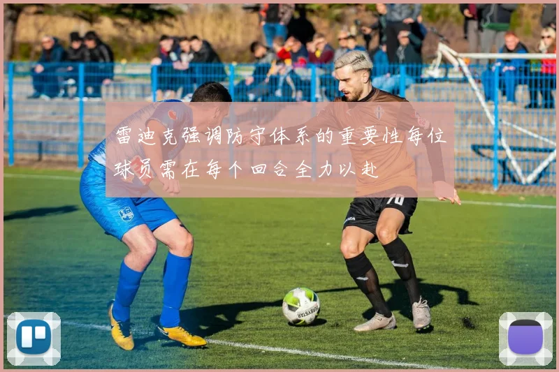 雷迪克强调防守体系的重要性每位球员需在每个回合全力以赴
