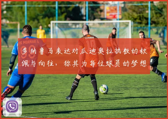 多纳鲁马表达对瓜迪奥拉执教的钦佩与向往,称其为每位球员的梦想之地