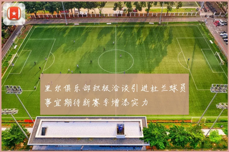 里尔俱乐部积极洽谈引进杜兰球员事宜期待新赛季增添实力
